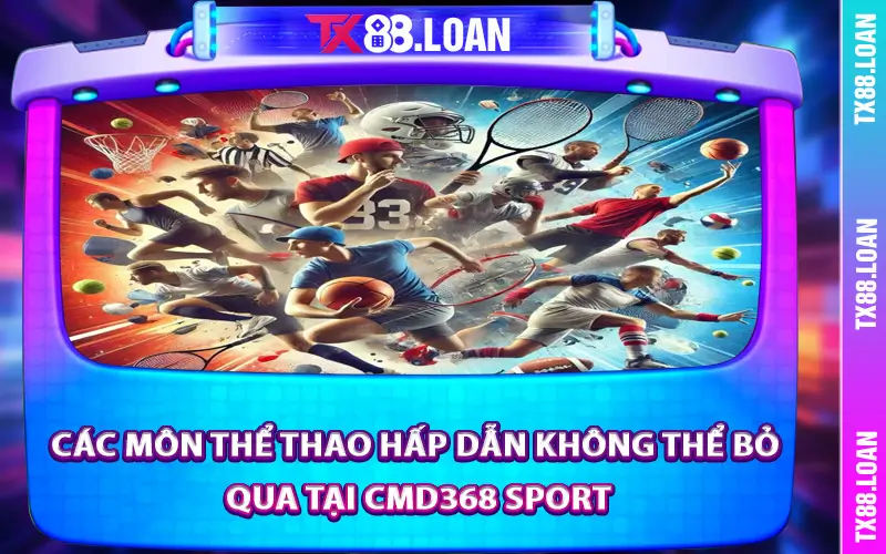 Các Môn Thể Thao Hấp Dẫn Không Thể Bỏ Qua Tại Cmd368 Sport