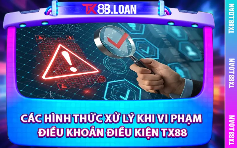 Các hình thức xử lý khi vi phạm điều khoản điều kiện TX88