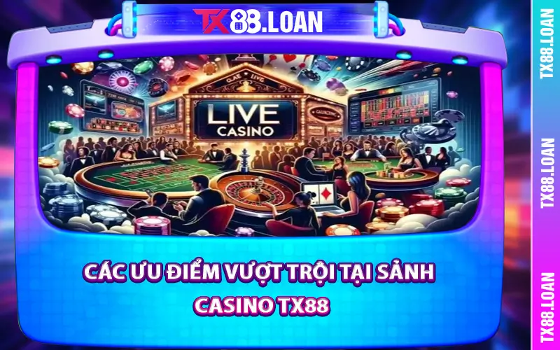 Các ưu điểm vượt trội tại sảnh Casino TX88
