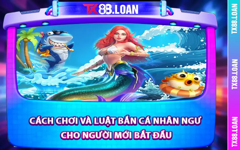 Cách chơi và luật Bắn Cá Nhân Ngư cho người mới bắt đầu