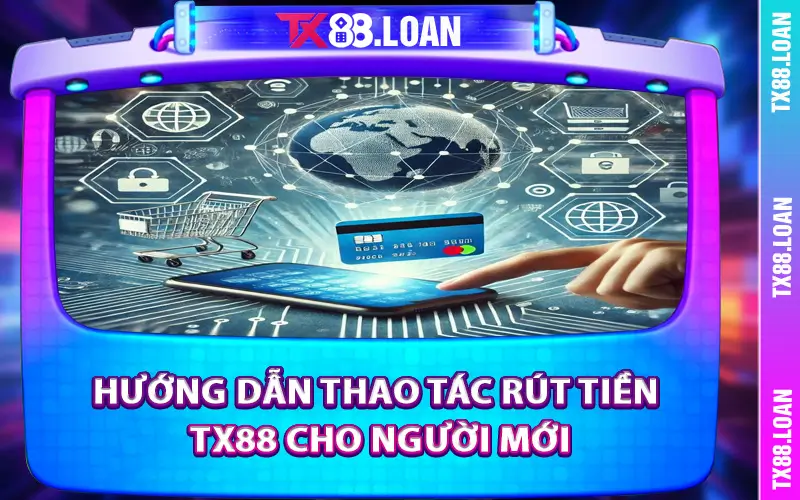 Hướng dẫn thao tác rút tiền TX88 cho người mới