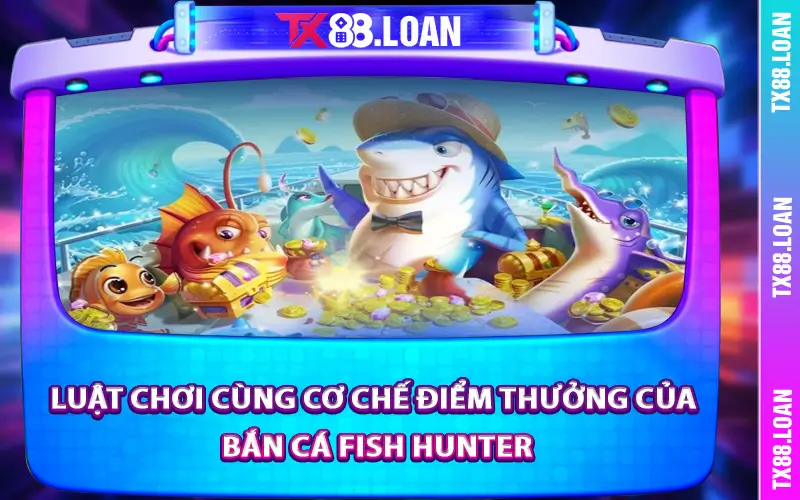 Luật chơi cùng cơ chế điểm thưởng của Bắn Cá Fish Hunter