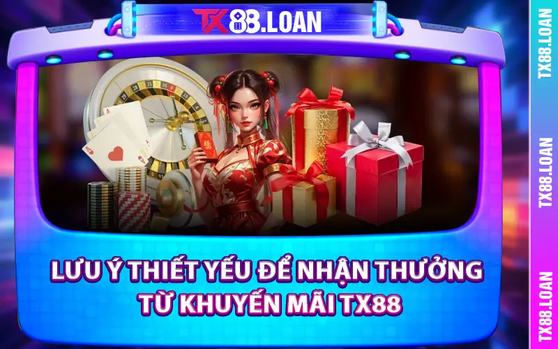 Lưu ý thiết yếu để nhận thưởng từ khuyến mãi TX88
