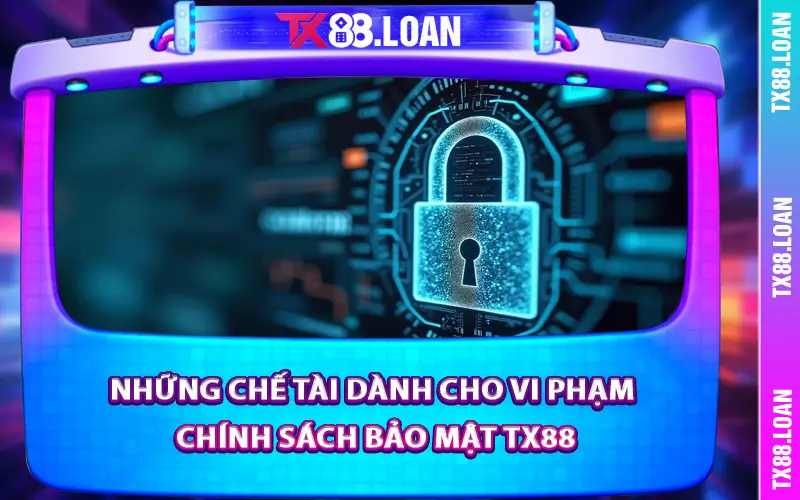 Những chế tài dành cho vi phạm chính sách bảo mật TX88