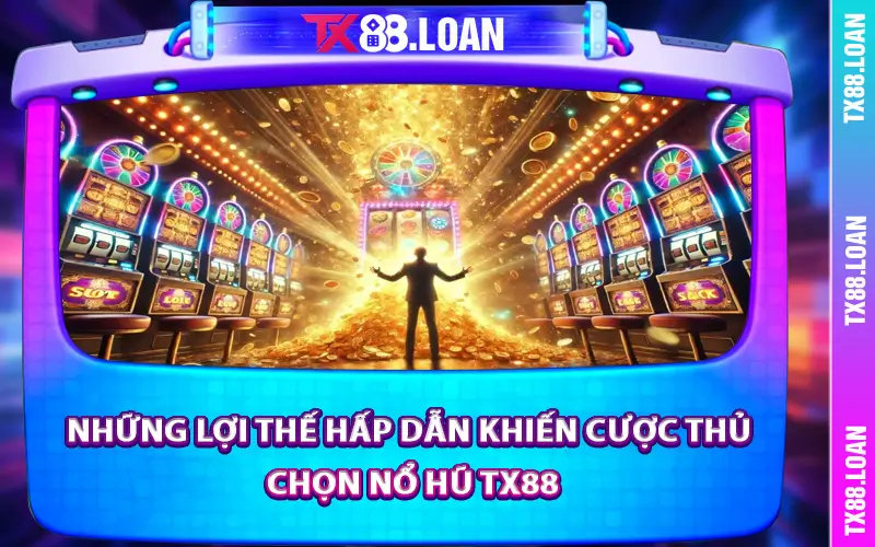 Những lợi thế hấp dẫn khiến cược thủ chọn nổ hũ TX88