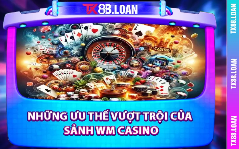 Những ưu thế vượt trội của sảnh WM Casino