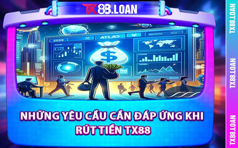 Những yêu cầu cần đáp ứng khi rút tiền TX88