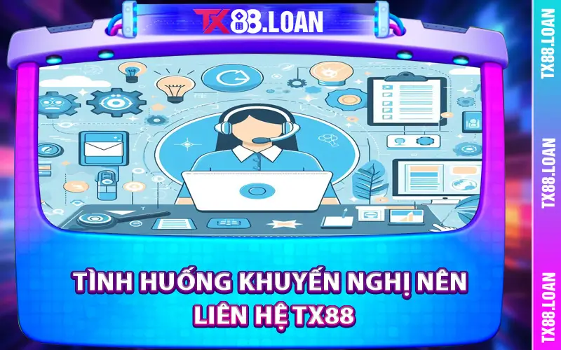Tình huống khuyến nghị nên liên hệ TX88