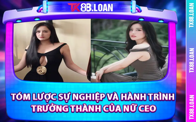 Tóm lược sự nghiệp và hành trình trưởng thành của nữ CEO