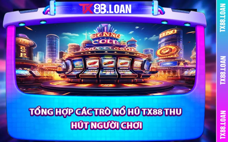 Tổng hợp các trò nổ hũ TX88 thu hút người chơi