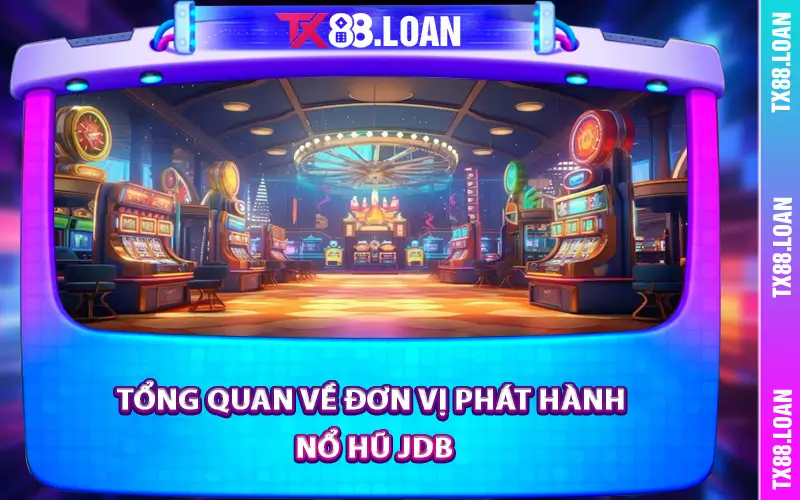 Tổng quan về đơn vị phát hành nổ hũ JDB