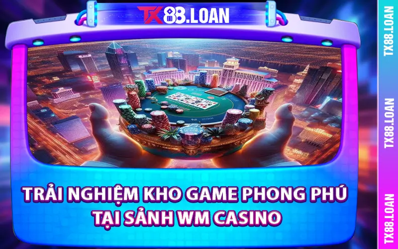 Trải nghiệm kho game phong phú tại sảnh WM Casino