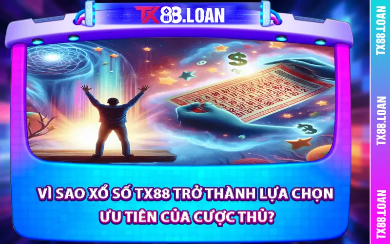 Vì sao xổ số TX88 trở thành lựa chọn ưu tiên của cược thủ?