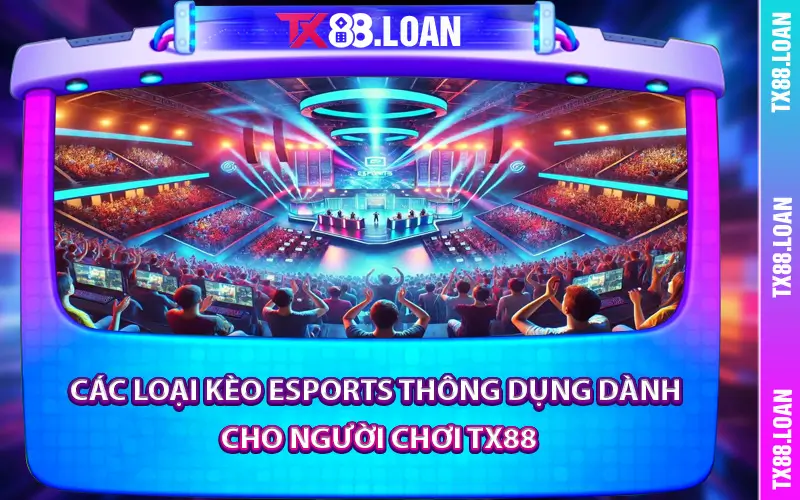 Thể Thao Điện Tử TX88 Các loại kèo eSports thông dụng dành cho người chơi TX88