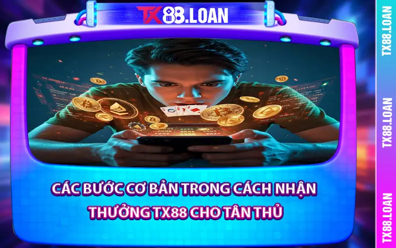 Các Bước Cơ Bản Trong Cách Nhận Thưởng TX88 Cho Tân Thủ