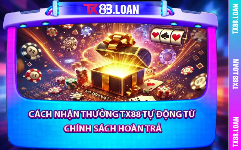 Cách Nhận Thưởng TX88 Tự Động Từ Chính Sách Hoàn Trả