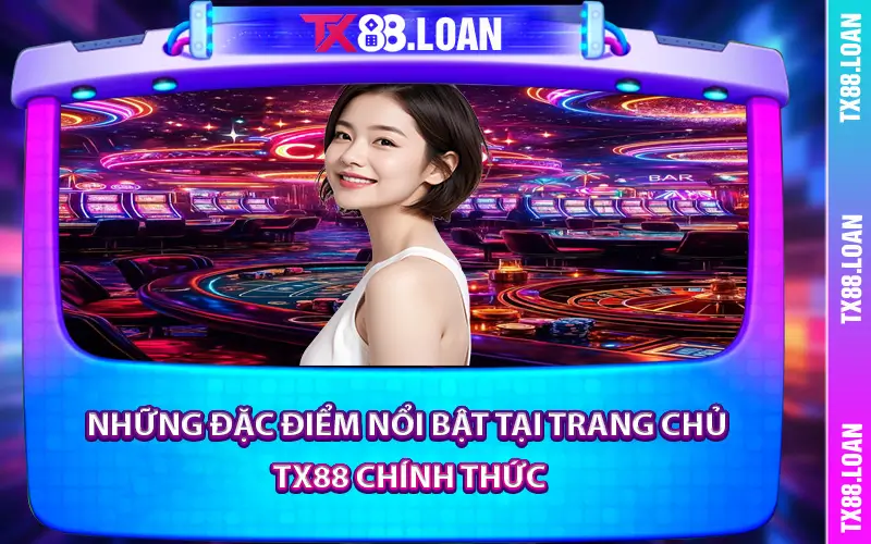 Những Đặc Điểm Nổi Bật Tại Trang Chủ TX88 Chính Thức